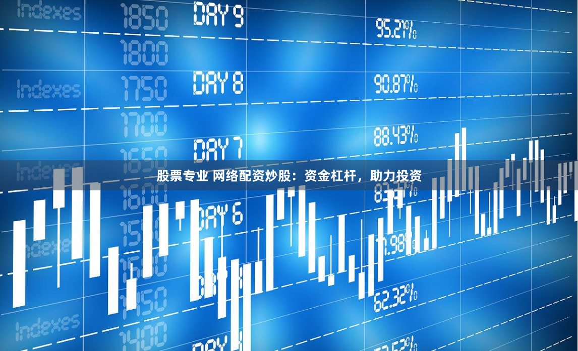 股票专业 网络配资炒股：资金杠杆，助力投资