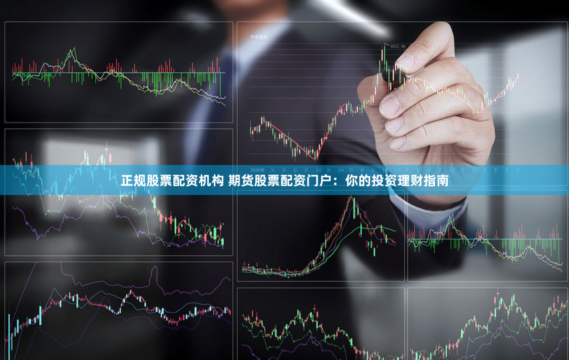正规股票配资机构 期货股票配资门户：你的投资理财指南