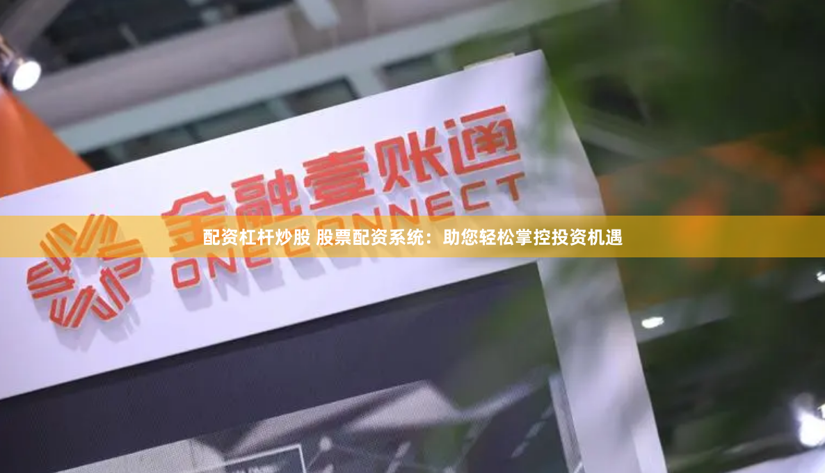 配资杠杆炒股 股票配资系统：助您轻松掌控投资机遇