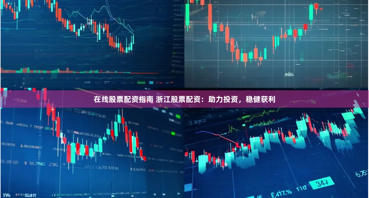 在线股票配资指南 浙江股票配资：助力投资，稳健获利
