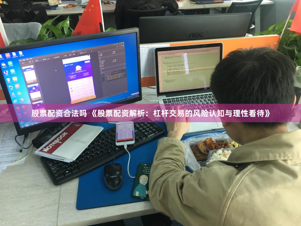 股票配资合法吗 《股票配资解析：杠杆交易的风险认知与理性看待》