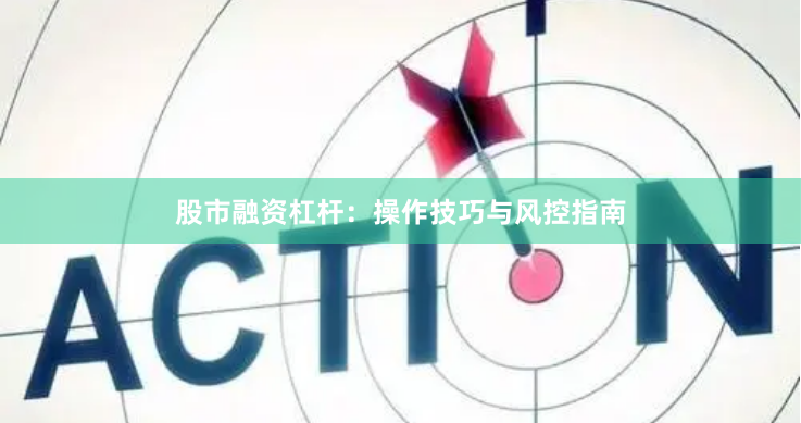 股市融资杠杆：操作技巧与风控指南